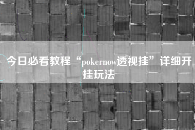 今日必看教程“pokernow透视挂	”详细开挂玩法