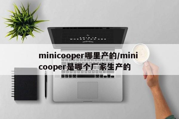 minicooper哪里产的/mini cooper是哪个厂家生产的