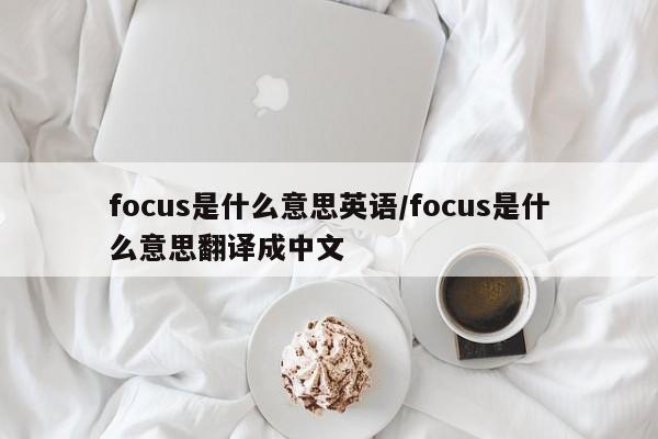 focus是什么意思英语/focus是什么意思翻译成中文
