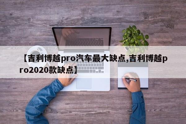 【吉利博越pro汽车最大缺点,吉利博越pro2020款缺点】