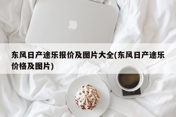 东风日产途乐报价及图片大全(东风日产途乐价格及图片)
