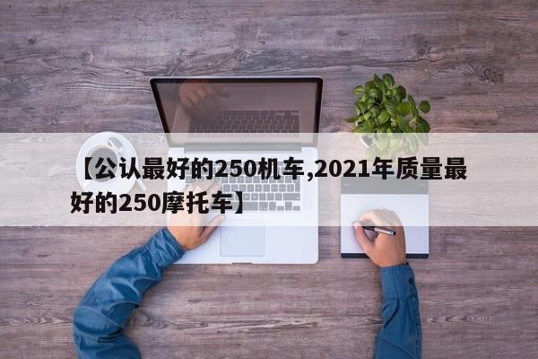 【公认最好的250机车,2021年质量最好的250摩托车】