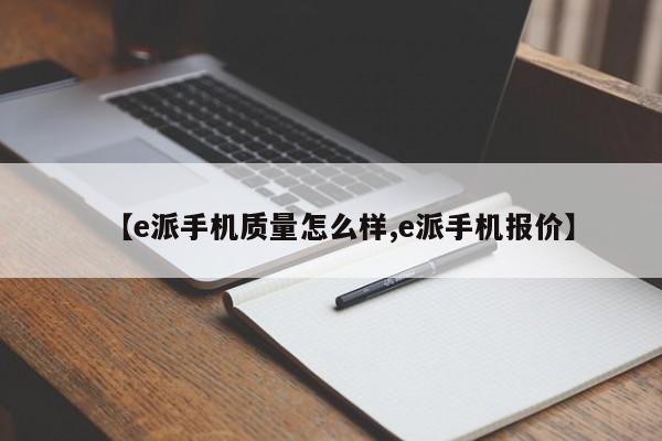 【e派手机质量怎么样,e派手机报价】