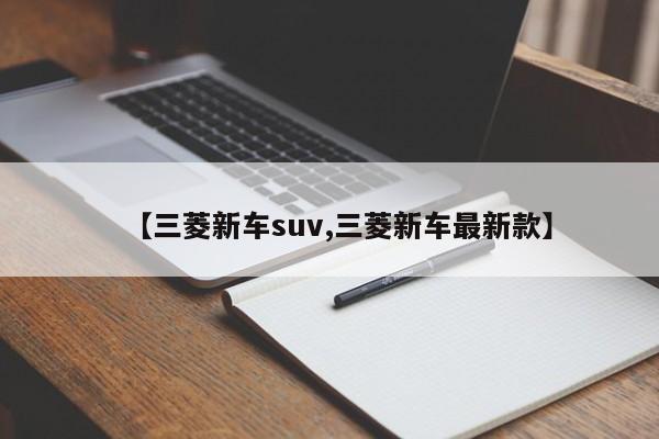 【三菱新车suv,三菱新车最新款】
