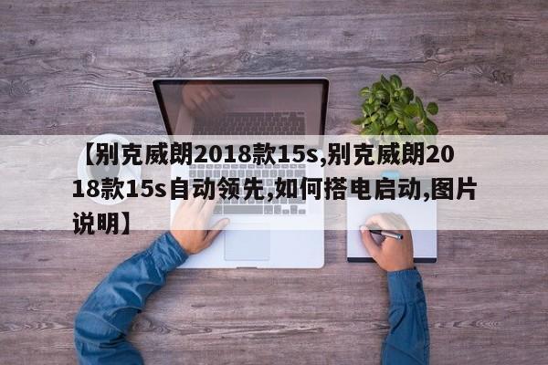 【别克威朗2018款15s,别克威朗2018款15s自动领先,如何搭电启动,图片说明】