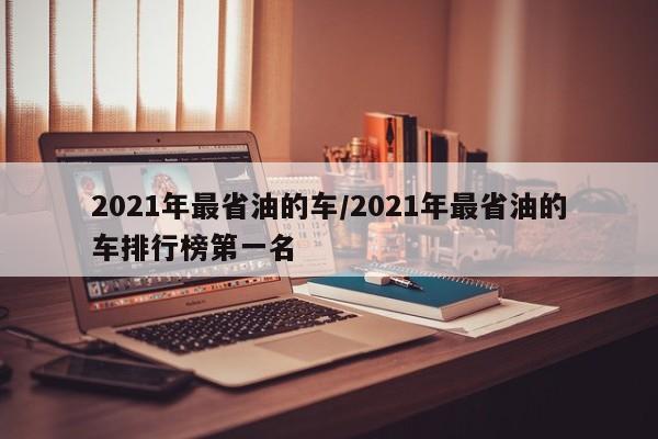2021年最省油的车/2021年最省油的车排行榜第一名