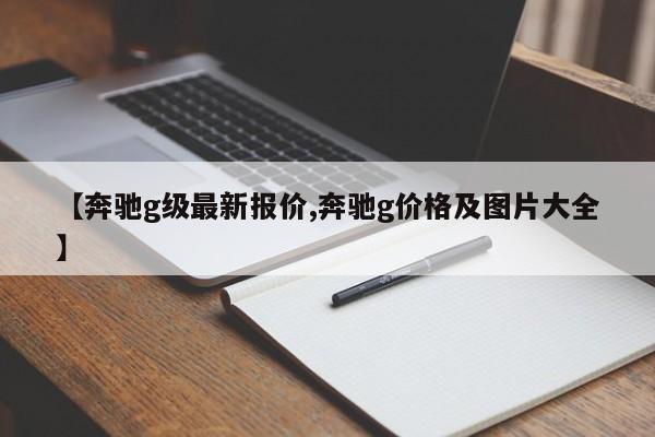【奔驰g级最新报价,奔驰g价格及图片大全】
