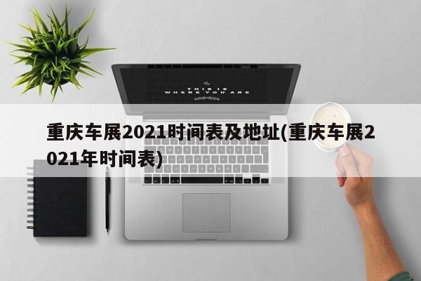 重庆车展2021时间表及地址(重庆车展2021年时间表)